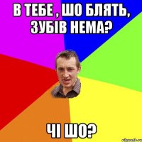 в тебе , шо блять, зубів нема? чі шо?