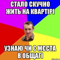 стало скучно жить на квартірі узнаю чи є мєста в общагі