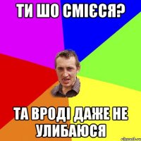 ти шо смієся? та вроді даже не улибаюся