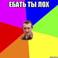 ебать ты лох 