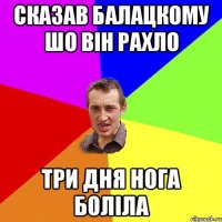 сказав балацкому шо він рахло три дня нога боліла