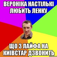 вероніка настількі любить ленку що з лайфа на київстар дзвонить