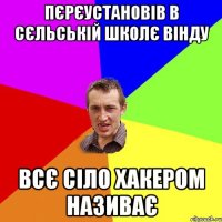 пєрєустановів в сєльській школє вінду всє сіло хакером називає