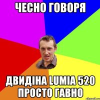 чесно говоря двидіна lumia 520 просто гавно