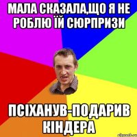 мала сказала,що я не роблю їй сюрпризи псіханув-подарив кіндера