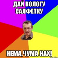 дай вологу салфетку нема,чума нах!