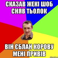 сказав жекі шоб сняв тьолок він єблан корову мені привів