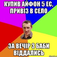 купив айфон 5 ес, привіз в село за вечір 3 баби віддались