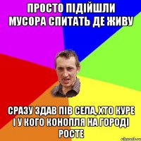 просто підійшли мусора спитать де живу сразу здав пів села, хто куре і у кого конопля на городі росте