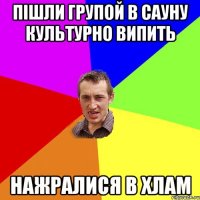 пішли групой в сауну культурно випить нажралися в хлам