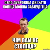 село дубровіца дві хати копіца можна заблудітца чім вам не століца?