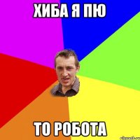 хиба я пю то робота