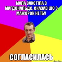 мала захотіла в магдональдс, сказав шо з мажорок не їбу согласилась