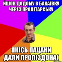 йшов додому в бакаївку через пролітарську якісь пацани дали пропіздона(