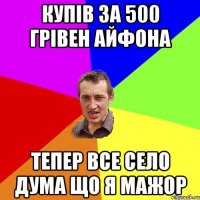 купів за 500 грівен айфона тепер все село дума що я мажор