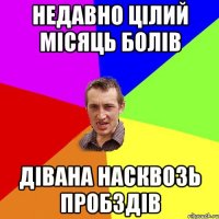 недавно цілий місяць болів дівана насквозь пробздів