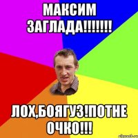 максим заглада!!! лох,боягуз!потне очко!!!