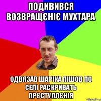 подивився возвращєнiє мухтара одвязав шарiка пiшов по селi раскривать прєступлєнiя