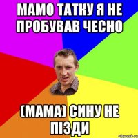 мамо татку я не пробував чесно (мама) сину не пізди