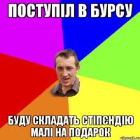 поступіл в бурсу буду складать стіпєндію малі на подарок