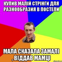 купив малій стрінги для разнообразия в постели мала сказала замалі , віддав мамці