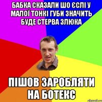 бабка сказали шо єслі у малої тонкі губи значить буде стерва злюка пішов заробляти на ботекс