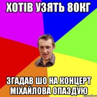 хотів узять 80кг згадав шо на концерт міхайлова опаздую