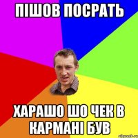 пішов посрать харашо шо чек в кармані був