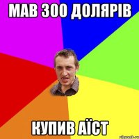 мав 300 долярів купив аїст