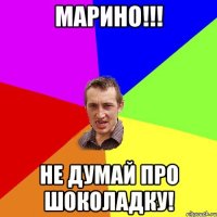 марино!!! не думай про шоколадку!