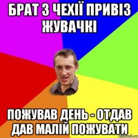 брат з чехії привіз жувачкі пожував день - отдав дав малій пожувати