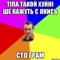 тіпа такой хуйні ше кажуть є якись сто грам