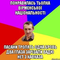 понравилась тьолка вірменської національності пасани тролять одна бровь два глаза зарізали вадю нет з кавказа