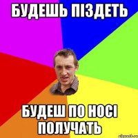 будешь піздеть будеш по носі получать