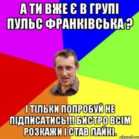 а ти вже є в групі пульс франківська ? і тільки попробуй не підписатись!!! бистро всім розкажи і став лайкі.