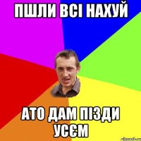 пшли всі нахуй ато дам пізди усєм