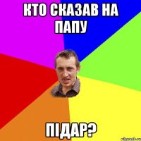 кто сказав на папу підар?