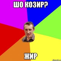 шо козир? жир