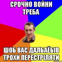 срочно войни треба шоб вас далбаёбів трохи перестріляти