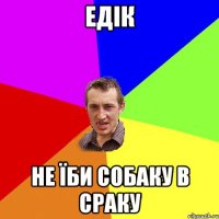 едік не їби собаку в сраку