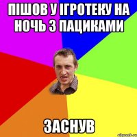 пішов у ігротеку на ночь з пациками заснув