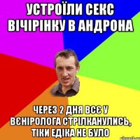 устроїли секс вічірінку в андрона через 2 дня всє у вєніролога стрілканулись, тіки едіка не було