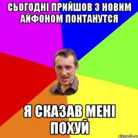 сьогодні прийшов з новим айфоном понтанутся я сказав мені похуй