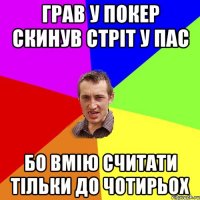 грав у покер скинув стріт у пас бо вмію считати тільки до чотирьох