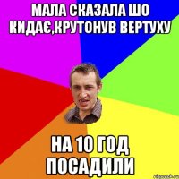 мала сказала шо кидає,крутонув вертуху на 10 год посадили