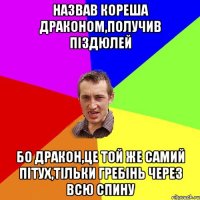 назвав кореша драконом,получив піздюлей бо дракон,це той же самий пітух,тільки гребінь через всю спину