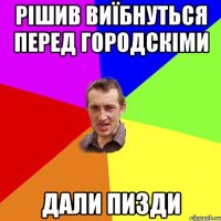 рішив виїбнуться перед городскіми дали пизди