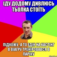 іду додому дивлюсь тьолка стоїть підхожу , а то едік на кастінг в віагру треніровався в паріку