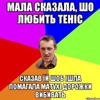 мала сказала, шо любить теніс сказав їй шоб ішла помагала матухі дорожки вибивать