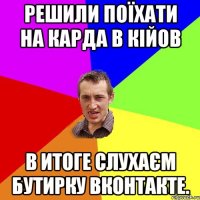 решили поїхати на карда в кійов в итоге слухаєм бутирку вконтакте.